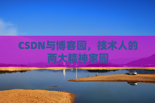 CSDN与博客园，技术人的两大精神家园